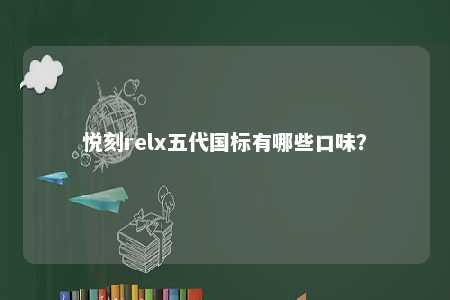 悦刻relx五代国标有哪些口味�？ 